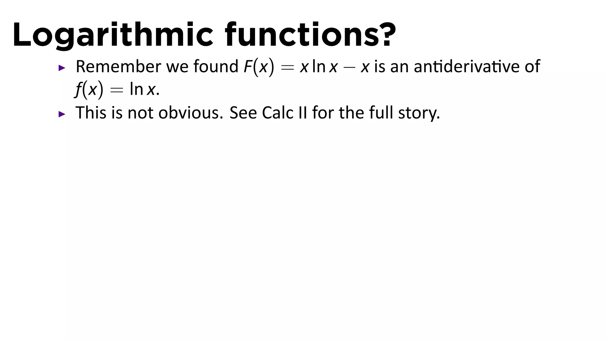 Logarithmic functions?
   Remember we found F(x) = x ln x − x is an an deriva ve of
   f(x) = ln x.
   This is not obvious. See Calc II for the full story.
 