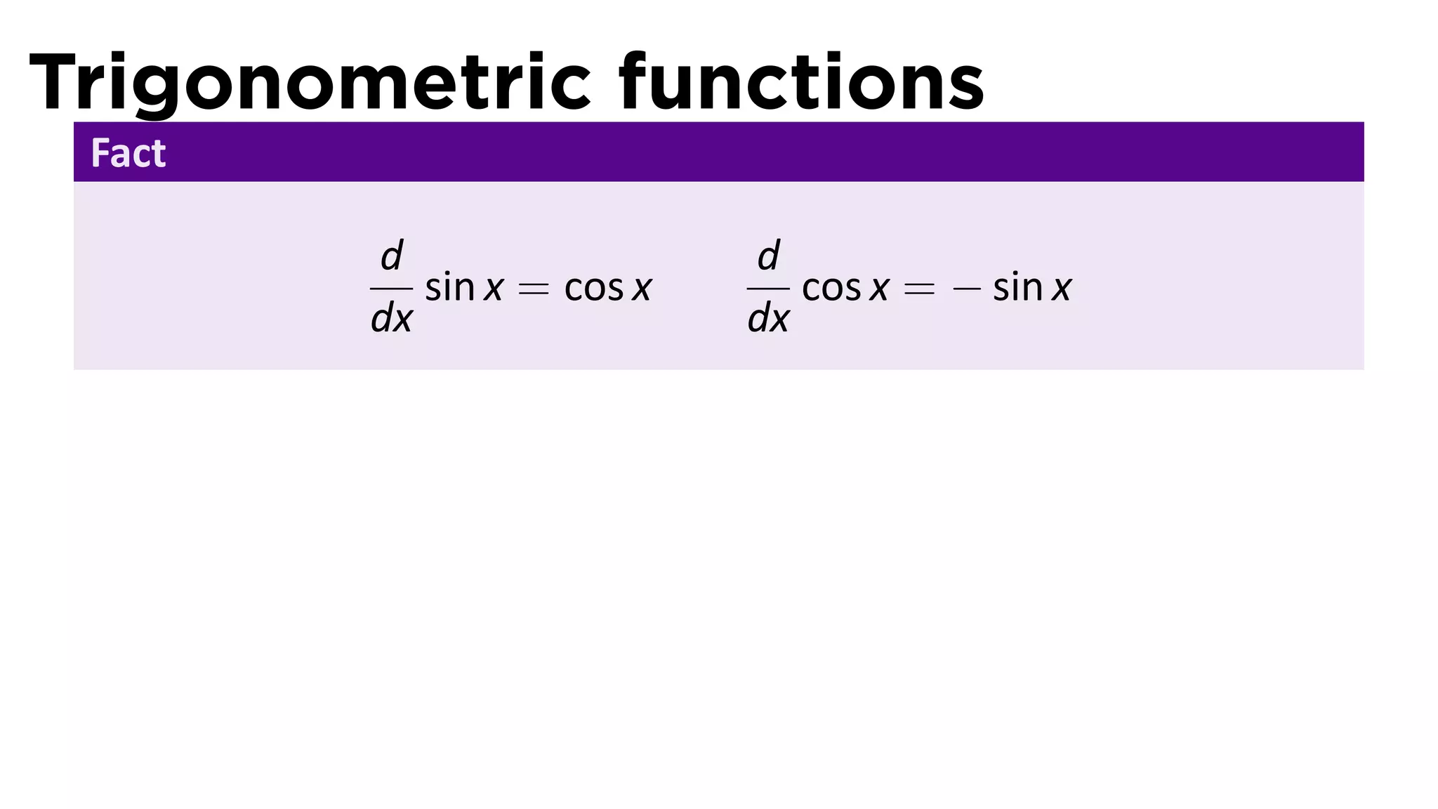 Trigonometric functions
 Fact

        d                  d
           sin x = cos x      cos x = − sin x
        dx                 dx
 
