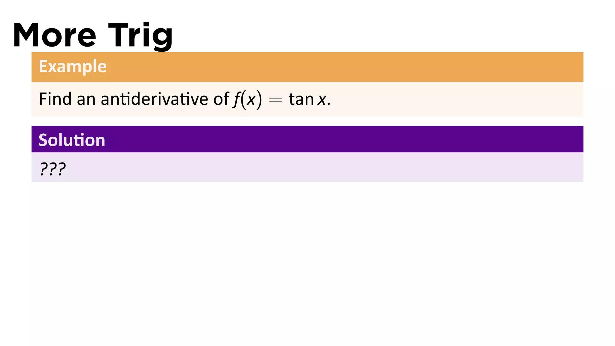 More Trig
 Example
 Find an an deriva ve of f(x) = tan x.

 Solu on
 ???
 