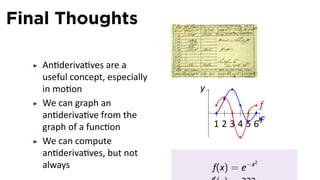 Final Thoughts

   An deriva ves are a
   useful concept, especially
   in mo on                     y
   We can graph an                                 f
   an deriva ve from the            .
                                                   x
   graph of a func on                   1 2 3 4 5 6F
   We can compute
   an deriva ves, but not
                                        f(x) = e−x
                                                 2
   always
 