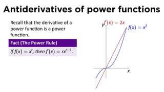 Antiderivatives of power functions
                                          ′
 Recall that the deriva ve of a         yf (x) = 2x
 power func on is a power                             f(x) = x2
 func on.
 Fact (The Power Rule)
 If f(x) = xr , then f′ (x) = rxr−1 .

                                         .
                                                      x
 