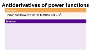 Antiderivatives of power functions
 Example
 Find an an deriva ve for the func on f(x) = x3 .

 Solu on
 
