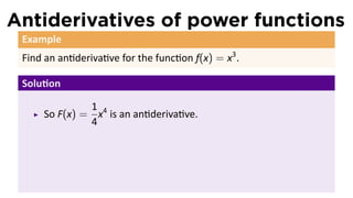 Antiderivatives of power functions
 Example
 Find an an deriva ve for the func on f(x) = x3 .

 Solu on

              1
     So F(x) = x4 is an an deriva ve.
              4
 