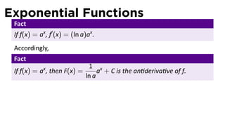 Exponential Functions
 Fact
 If f(x) = ax , f′ (x) = (ln a)ax .
 Accordingly,
 Fact
                                1 x
 If f(x) = ax , then F(x) =         a + C is the an deriva ve of f.
                               ln a
 