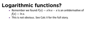 Logarithmic functions?
   Remember we found F(x) = x ln x − x is an an deriva ve of
   f(x) = ln x.
   This is not obvious. See Calc II for the full story.
 
