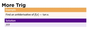 More Trig
 Example
 Find an an deriva ve of f(x) = tan x.

 Solu on
 ???
 