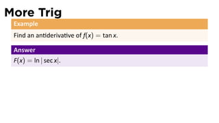 More Trig
 Example
 Find an an deriva ve of f(x) = tan x.

 Answer
 F(x) = ln | sec x|.
 