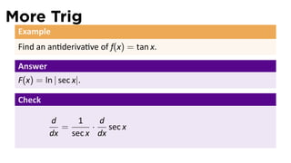 More Trig
 Example
 Find an an deriva ve of f(x) = tan x.

 Answer
 F(x) = ln | sec x|.

 Check

          d    1    d
            =     ·   sec x
          dx sec x dx
 