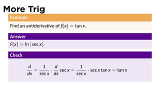 More Trig
 Example
 Find an an deriva ve of f(x) = tan x.

 Answer
 F(x) = ln | sec x|.

 Check

          d    1    d           1
            =     ·   sec x =       · sec x tan x = tan x
          dx sec x dx         sec x
 