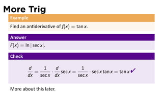 More Trig
 Example
 Find an an deriva ve of f(x) = tan x.

 Answer
 F(x) = ln | sec x|.

 Check

          d
            =
               1
                  ·
                    d
          dx sec x dx
                      sec x =
                                1
                              sec x
                                    · sec x tan x = tan x   
 More about this later.
 