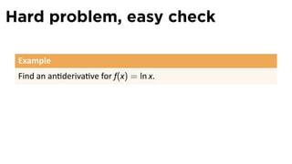 Hard problem, easy check

 Example
 Find an an deriva ve for f(x) = ln x.
 