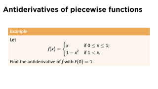 Antiderivatives of piecewise functions

 Example
 Let                        {
                                x        if 0 ≤ x ≤ 1;
                   f(x) =
                                1 − x2   if 1  x.
 Find the an deriva ve of f with F(0) = 1.
 