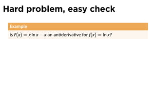 Hard problem, easy check
 Example
 is F(x) = x ln x − x an an deriva ve for f(x) = ln x?
 