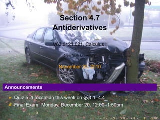Section 4.7
Antiderivatives
V63.0121.021, Calculus I
New York University
November 30, 2010
Announcements
Quiz 5 in recitation this week on §§4.1–4.4
Final Exam: Monday, December 20, 12:00–1:50pm
. . . . . .
 