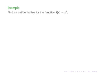 Example
Find	an	antiderivative	for	the	function f(x) = x3 .




                                               .      .   .   .   .   .
 