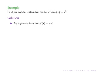 Example
Find	an	antiderivative	for	the	function f(x) = x3 .

Solution
    Try	a	power	function F(x) = axr




                                               .      .   .   .   .   .
 