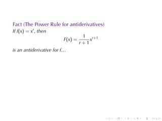 Fact	(The	Power	Rule	for	antiderivatives)
If f(x) = xr , then
                                   1 r+1
                         F(x) =       x
                                  r+1
is	an	antiderivative	for f…




                                            .   .   .   .   .   .
 
