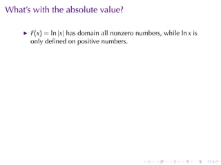 What’s	with	the	absolute	value?

      F(x) = ln |x| has	domain	all	nonzero	numbers, while ln x is
      only	deﬁned	on	positive	numbers.




                                             .    .   .    .   .    .
 