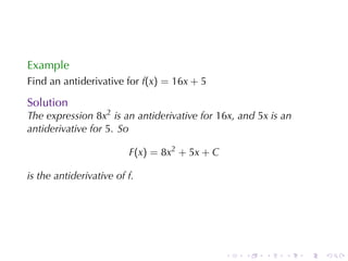 Example
Find	an	antiderivative	for f(x) = 16x + 5

Solution
The	expression 8x2 is	an	antiderivative	for 16x, and 5x is	an
antiderivative	for 5. So

                         F(x) = 8x2 + 5x + C

is	the	antiderivative	of f.




                                               .   .   .   .    .   .
 