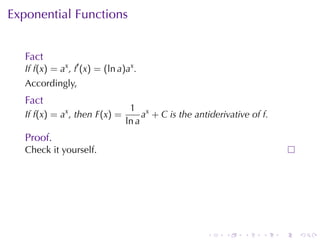 Exponential	Functions


   Fact
   If f(x) = ax , f′ (x) = (ln a)ax .
   Accordingly,
   Fact
                                  1 x
   If f(x) = ax , then F(x) =         a + C is	the	antiderivative	of f.
                                 ln a
   Proof.
   Check	it	yourself.




                                                      .    .    .    .    .   .
 