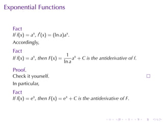Exponential	Functions


   Fact
   If f(x) = ax , f′ (x) = (ln a)ax .
   Accordingly,
   Fact
                                  1 x
   If f(x) = ax , then F(x) =         a + C is	the	antiderivative	of f.
                                 ln a
   Proof.
   Check	it	yourself.
   In	particular,
   Fact
   If f(x) = ex , then F(x) = ex + C is	the	antiderivative	of F.



                                                      .    .    .    .    .   .
 