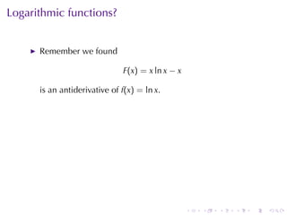 Logarithmic	functions?


      Remember	we	found

                              F(x) = x ln x − x

      is	an	antiderivative	of f(x) = ln x.




                                                  .   .   .   .   .   .
 