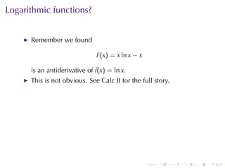 Logarithmic	functions?


      Remember	we	found

                              F(x) = x ln x − x

      is	an	antiderivative	of f(x) = ln x.
      This	is	not	obvious. See	Calc	II for	the	full	story.




                                                  .   .      .   .   .   .
 