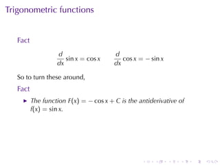 Trigonometric	functions


   Fact
                   d                    d
                      sin x = cos x        cos x = − sin x
                   dx                   dx

   So	to	turn	these	around,
   Fact
          The	function F(x) = − cos x + C is	the	antiderivative	of
          f(x) = sin x.




                                                  .    .     .   .   .   .
 