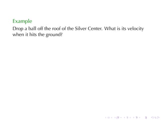 Example
Drop	a	ball	off	the	roof	of	the	Silver	Center. What	is	its	velocity
when	it	hits	the	ground?




                                              .    .    .    .   .    .
 