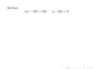 We	have
          v0 t1 − 10t2 = 160
                     1         v0 − 20t1 = 0




                                     .   .     .   .   .   .
 