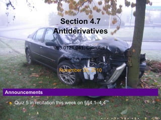 Section 4.7
                     Antiderivatives

                     V63.0121.041, Calculus I

                          New York University


                        November 29, 2010



Announcements

   Quiz 5 in recitation this week on §§4.1–4.4


                                                .   .   .   .   .   .
 