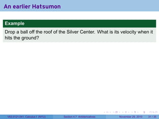 . . . . . .
An earlier Hatsumon
Example
Drop a ball off the roof of the Silver Center. What is its velocity when it
hits the ground?
V63.0121.041, Calculus I (NYU) Section 4.7 Antiderivatives November 29, 2010 31 / 35
 