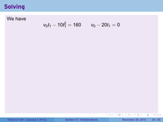 . . . . . .
Solving
We have
v0t1 − 10t2
1 = 160 v0 − 20t1 = 0
V63.0121.041, Calculus I (NYU) Section 4.7 Antiderivatives November 29, 2010 34 / 35
 