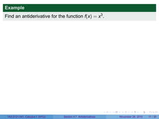 . . . . . .
Example
Find an antiderivative for the function f(x) = x3
.
V63.0121.041, Calculus I (NYU) Section 4.7 Antiderivatives November 29, 2010 11 / 35
 