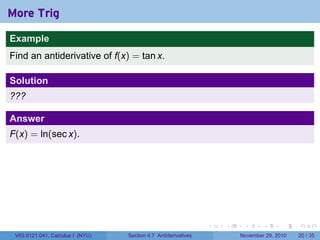 . . . . . .
More Trig
Example
Find an antiderivative of f(x) = tan x.
Solution
???
Answer
F(x) = ln(sec x).
V63.0121.041, Calculus I (NYU) Section 4.7 Antiderivatives November 29, 2010 20 / 35
 