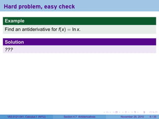 . . . . . .
Hard problem, easy check
Example
Find an antiderivative for f(x) = ln x.
Solution
???
V63.0121.041, Calculus I (NYU) Section 4.7 Antiderivatives November 29, 2010 6 / 35
 