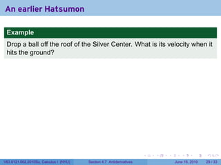 An earlier Hatsumon

 Example
 Drop a ball off the roof of the Silver Center. What is its velocity when it
 hits the ground?




                                                                      .   .   .      .       .    .

V63.0121.002.2010Su, Calculus I (NYU)   Section 4.7 Antiderivatives               June 16, 2010   29 / 33
 