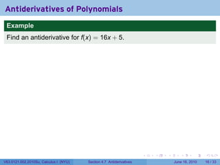 Antiderivatives of Polynomials
 Example
 Find an antiderivative for f(x) = 16x + 5.




                                                                      .   .   .      .       .    .

V63.0121.002.2010Su, Calculus I (NYU)   Section 4.7 Antiderivatives               June 16, 2010   16 / 33
 