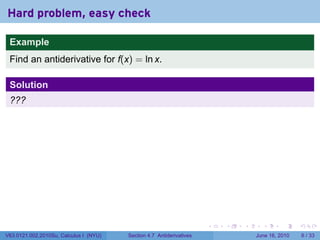 Hard problem, easy check

 Example
 Find an antiderivative for f(x) = ln x.

 Solution
 ???




                                                                      .   .   .     .      .      .

V63.0121.002.2010Su, Calculus I (NYU)   Section 4.7 Antiderivatives               June 16, 2010       6 / 33
 