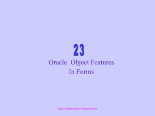 Oracle Object Features
In Forms
http://ebiztechnics.blogspot.com
 
