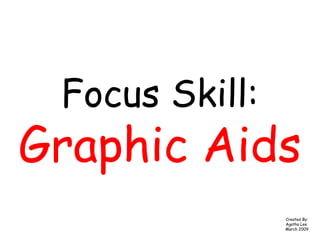 Focus Skill:
Graphic Aids
Created By:
Agatha Lee
March 2009
 
