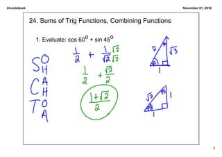 24.notebook                                                     November 01, 2012



              24. Sums of Trig Functions, Combining Functions

                                   o          o
                1. Evaluate: cos 60  + sin 45




                                                                                    1
 