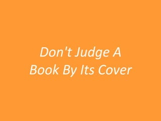 Don't Judge A
Book By Its Cover
 