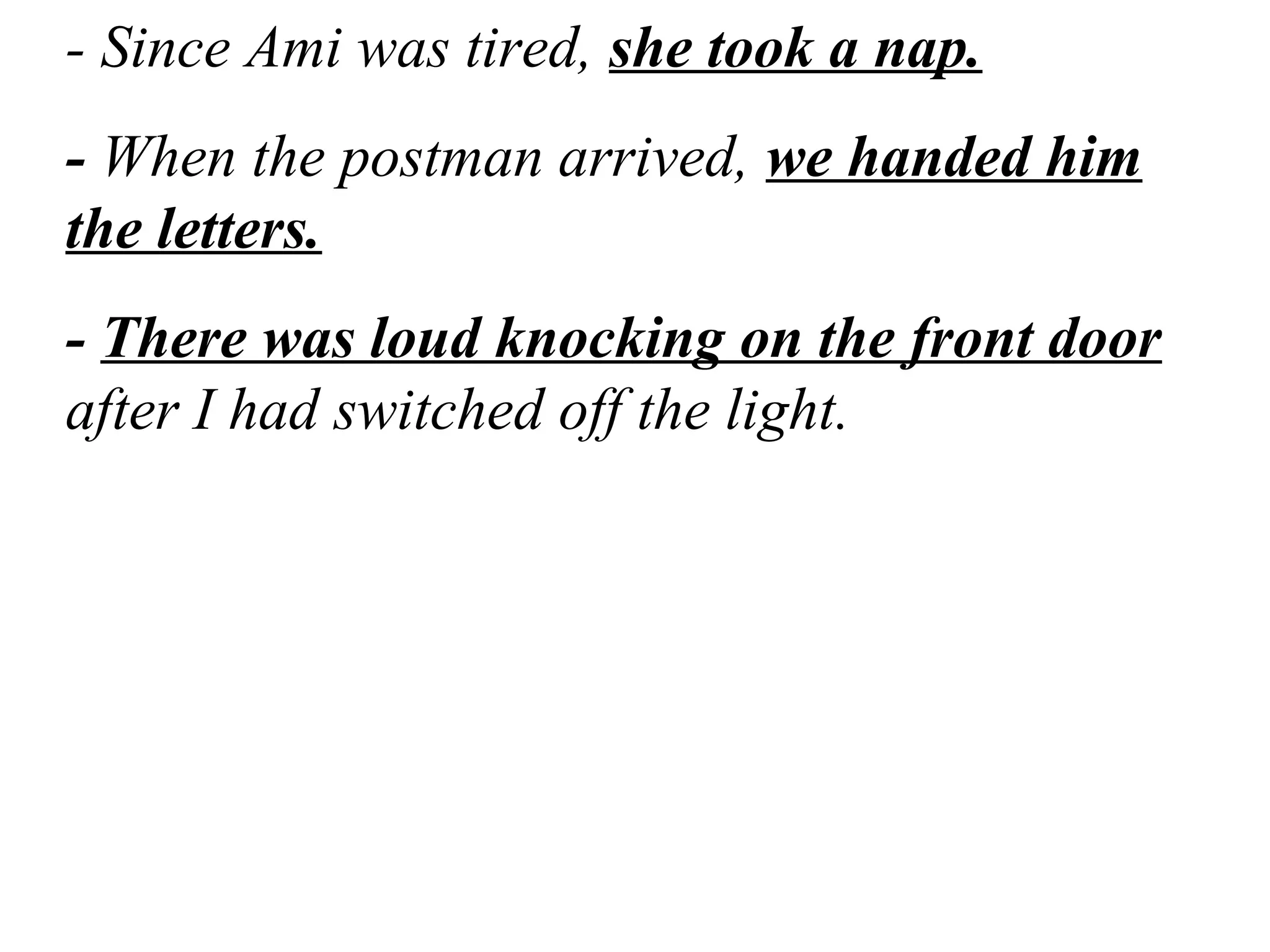 - Since Ami was tired, she took a nap.
- When the postman arrived, we handed him
the letters.
- There was loud knocking on the front door
after I had switched off the light.
 