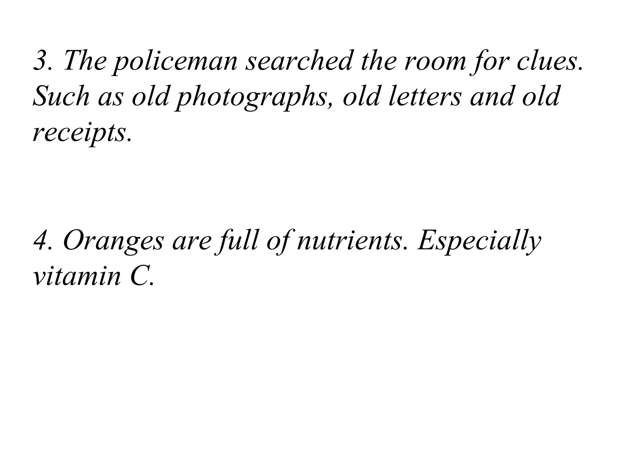 3. The policeman searched the room for clues.
Such as old photographs, old letters and old
receipts.
4. Oranges are full of nutrients. Especially
vitamin C.
 