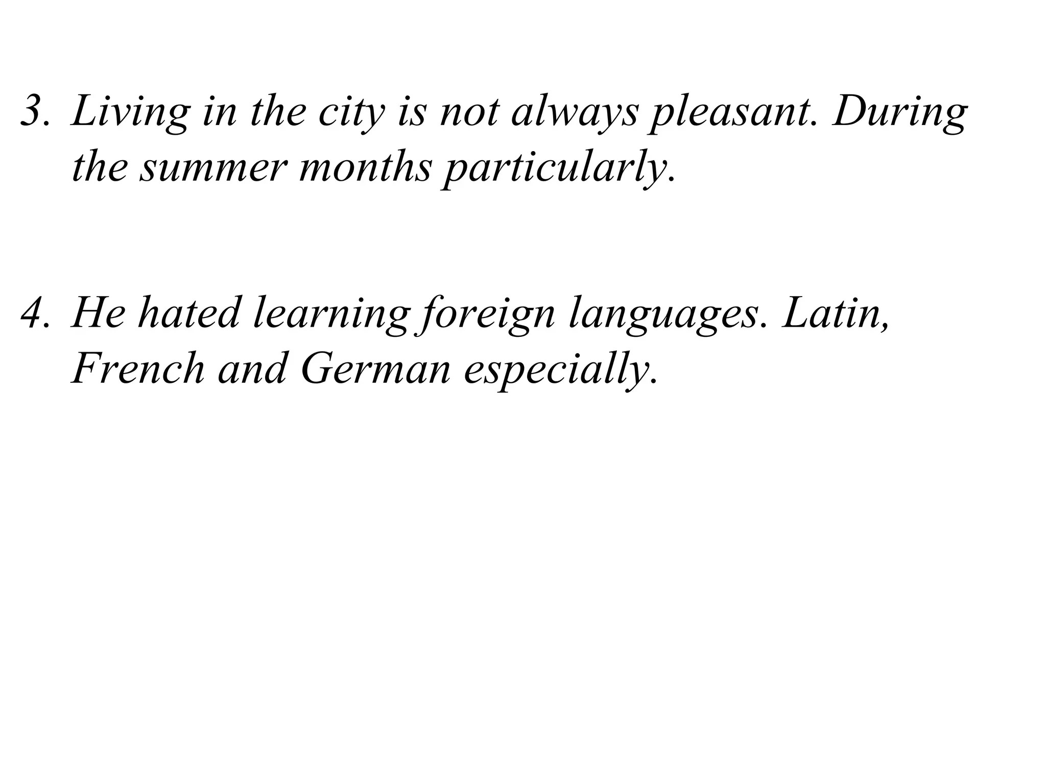 3. Living in the city is not always pleasant. During
the summer months particularly.
4. He hated learning foreign languages. Latin,
French and German especially.
 