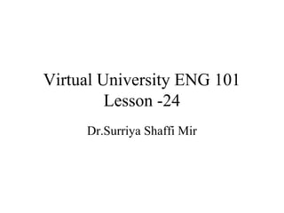Virtual University ENG 101
Lesson -24
Dr.Surriya Shaffi Mir
 