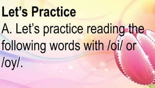 Let’s Practice 
A. Let’s practice reading the 
following words with /oi/ or 
/oy/. 
 
