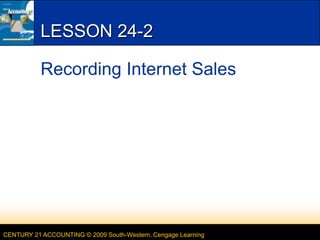 CENTURY 21 ACCOUNTING © 2009 South-Western, Cengage Learning
LESSON 24-2
Recording Internet Sales
 