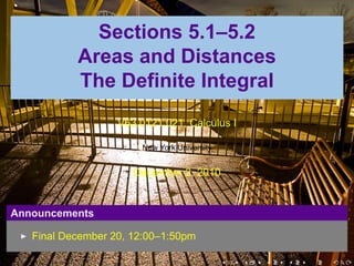 .


                 Sections 5.1–5.2
               Areas and Distances
               The Definite Integral
                       V63.0121.021, Calculus I

                            New York University


                          December 2, 2010


    Announcements

       Final December 20, 12:00–1:50pm

                                                  .   .   .   .   .   .
 